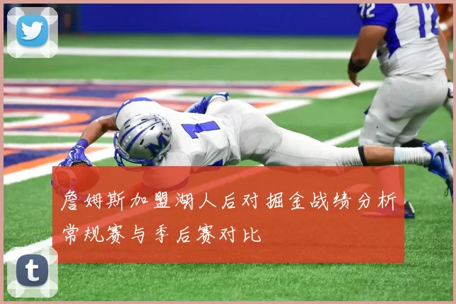 詹姆斯加盟湖人后对掘金战绩分析常规赛与季后赛对比