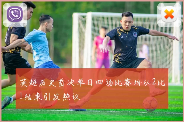英超历史首次单日四场比赛均以2比1结束引发热议