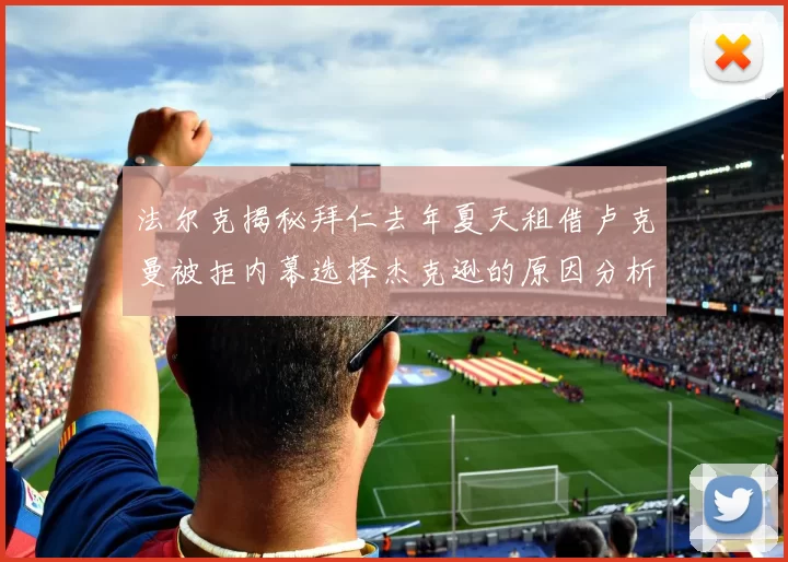 法尔克揭秘拜仁去年夏天租借卢克曼被拒内幕选择杰克逊的原因分析