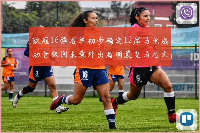 欧冠16强名单初步确定12席马竞成功晋级国米意外出局明晨皇马尤文巴黎争夺晋级资格