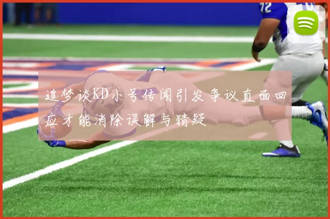 追梦谈KD小号传闻引发争议直面回应才能消除误解与猜疑