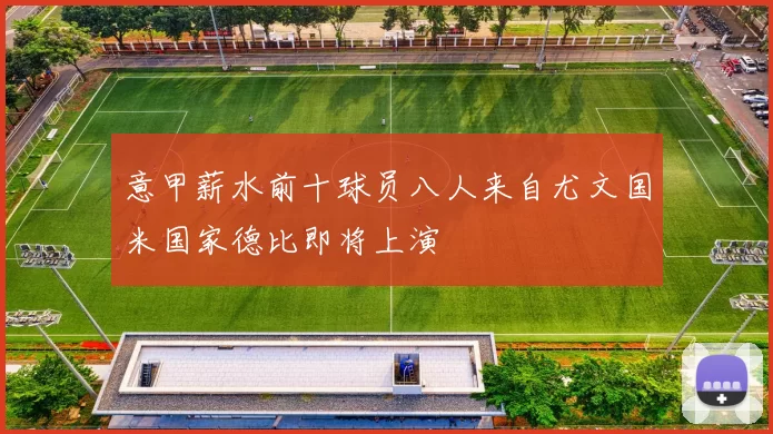 意甲薪水前十球员八人来自尤文国米国家德比即将上演