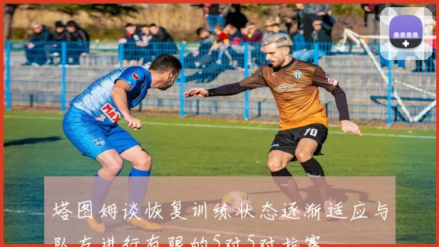 塔图姆谈恢复训练状态逐渐适应与队友进行有限的5对5对抗赛