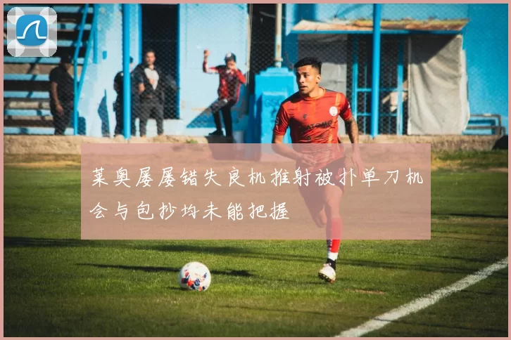莱奥屡屡错失良机推射被扑单刀机会与包抄均未能把握