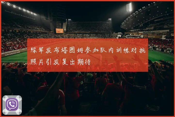 绿军发布塔图姆参加队内训练对抗照片引发复出期待