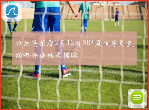 伦纳德荣膺2月12日NBA最佳球员直播吧评选结果揭晓