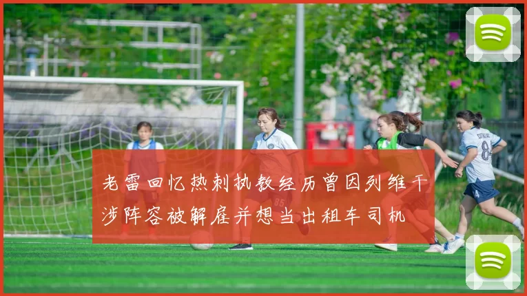 老雷回忆热刺执教经历曾因列维干涉阵容被解雇并想当出租车司机